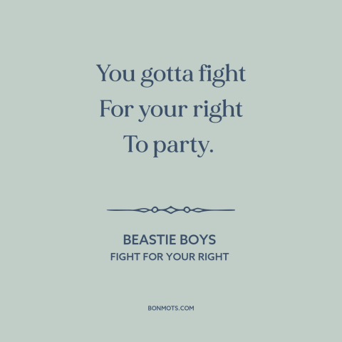 A quote by Beastie Boys about having fun: “You gotta fight For your right To party.”