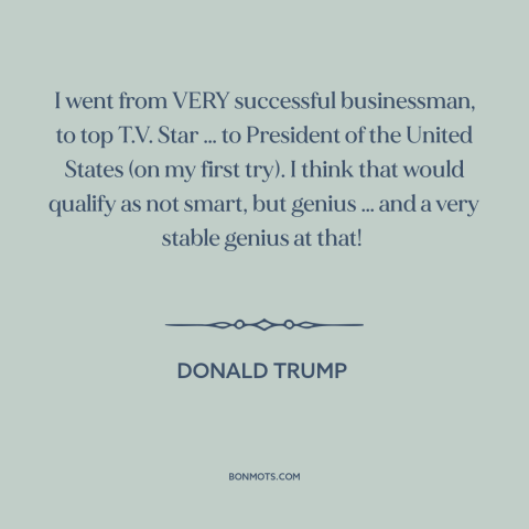 A quote by Donald Trump about American politics: “I went from VERY successful businessman, to top T.V. Star … to President…”