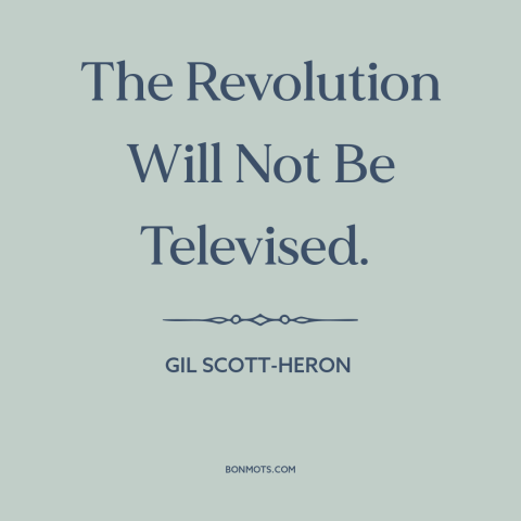 A quote by Gil Scott-Heron about revolution: “The Revolution Will Not Be Televised.”