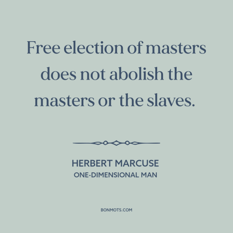 A quote by Herbert Marcuse about limits of democracy: “Free election of masters does not abolish the masters or the slaves.”