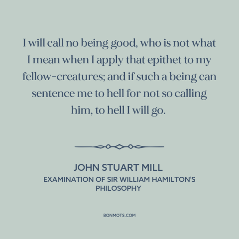 A quote by John Stuart Mill about goodness of god: “I will call no being good, who is not what I mean when I…”