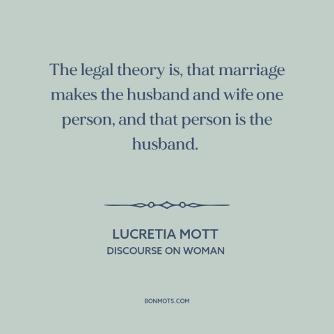 A quote by Lucretia Mott about marriage and law: “The legal theory is, that marriage makes the husband and wife one person…”