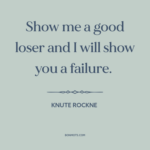 A quote by Knute Rockne about sportsmanship: “Show me a good loser and I will show you a failure.”