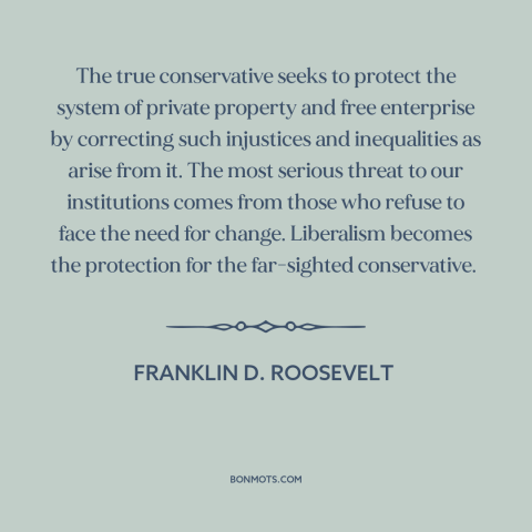 A quote by Franklin D. Roosevelt about conservatism: “The true conservative seeks to protect the system of private…”