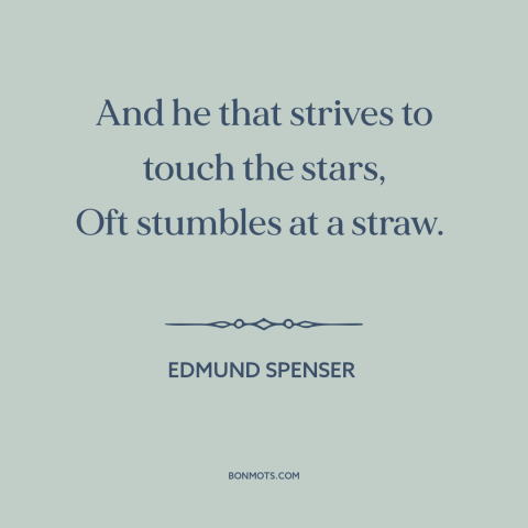 A quote by Edmund Spenser about going for it: “And he that strives to touch the stars, Oft stumbles at a straw.”