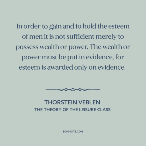 A quote by Thorstein Veblen about status games: “In order to gain and to hold the esteem of men it is not sufficient merely…”