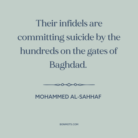 A quote by Mohammed al-Sahhaf about iraq war: “Their infidels are committing suicide by the hundreds on the gates of…”