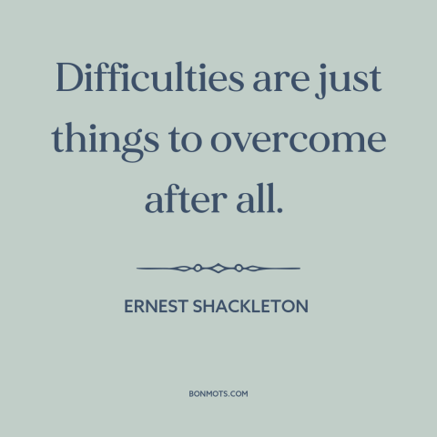 A quote by Ernest Shackleton about adversity: “Difficulties are just things to overcome after all.”