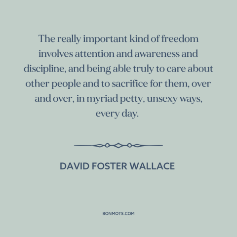 A quote by David Foster Wallace about caring for others: “The really important kind of freedom involves attention…”