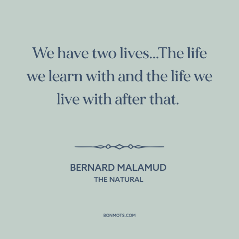 A quote by Bernard Malamud about life lessons: “We have two lives...The life we learn with and the life we live with…”