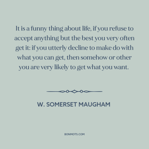 A quote by W. Somerset Maugham about getting what you want: “It is a funny thing about life, if you refuse to accept…”