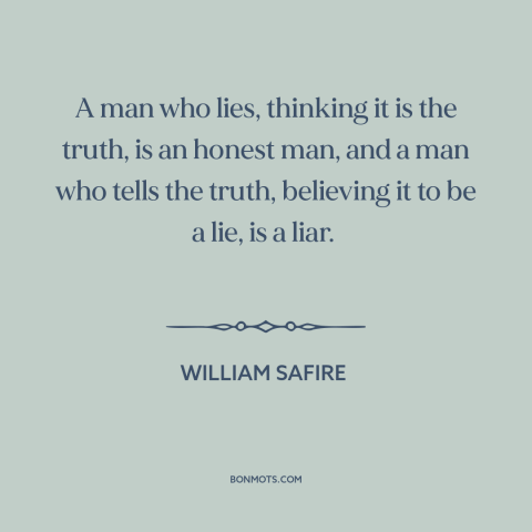 A quote by William Safire about truth and lies: “A man who lies, thinking it is the truth, is an honest man, and…”