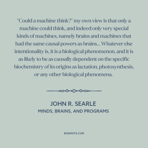 A quote by John R. Searle about artificial intelligence: “"Could a machine think?" my own view is that only a…”