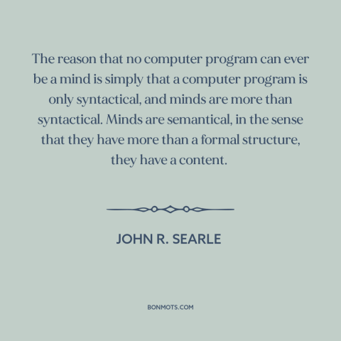 A quote by John R. Searle about artificial intelligence: “The reason that no computer program can ever be a mind is simply…”