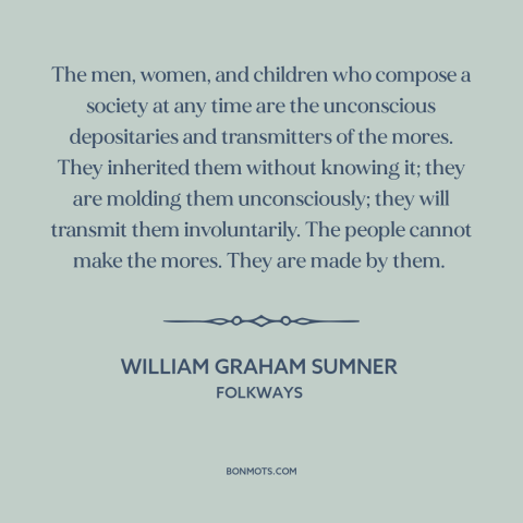 A quote by William Graham Sumner about society: “The men, women, and children who compose a society at any time are the…”