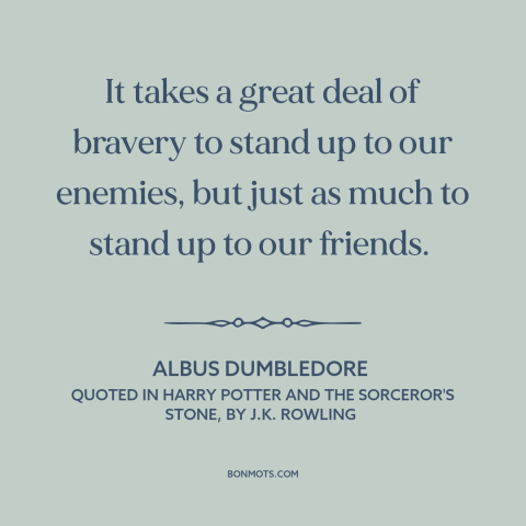 A quote by J.K. Rowling about courage: “It takes a great deal of bravery to stand up to our enemies, but just as…”