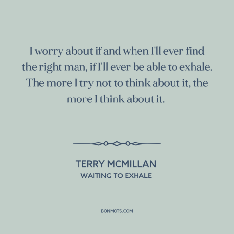 A quote by Terry McMillan about finding someone: “I worry about if and when I'll ever find the right man, if I'll…”