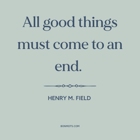 A quote by Henry M. Field about endings: “All good things must come to an end.”