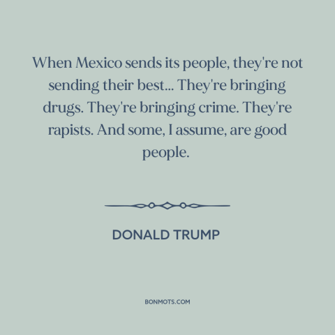 A quote by Donald Trump about immigration: “When Mexico sends its people, they're not sending their best...”