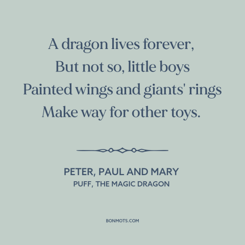 A quote by Peter, Paul and Mary about loss of innocence: “A dragon lives forever, But not so, little boys Painted…”