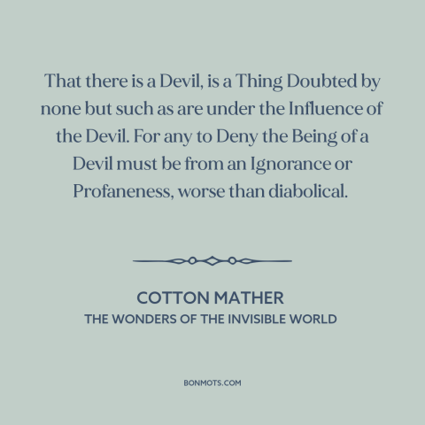 A quote by Cotton Mather about existence of the devil: “That there is a Devil, is a Thing Doubted by none but such as…”