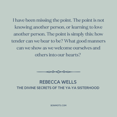 A quote by Rebecca Wells about vulnerability: “I have been missing the point. The point is not knowing another person, or…”