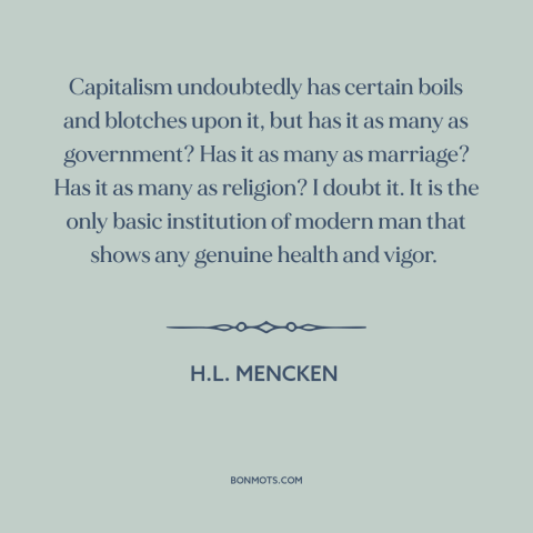 A quote by H.L. Mencken about capitalism: “Capitalism undoubtedly has certain boils and blotches upon it, but has it as…”