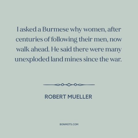 A quote by Robert Mueller about oppression of women: “I asked a Burmese why women, after centuries of following their…”