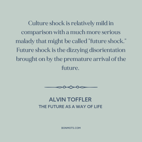 A quote by Alvin Toffler about the future: “Culture shock is relatively mild in comparison with a much more serious malady…”