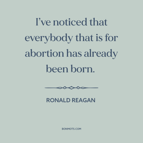 A quote by Ronald Reagan about abortion: “I’ve noticed that everybody that is for abortion has already been born.”