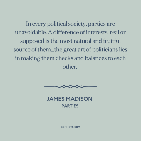 A quote by James Madison about political parties: “In every political society, parties are unavoidable. A difference…”