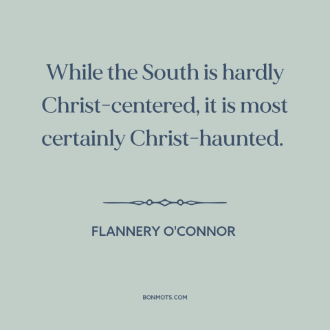 A quote by Flannery O'Connor about American south: “While the South is hardly Christ-centered, it is most certainly…”