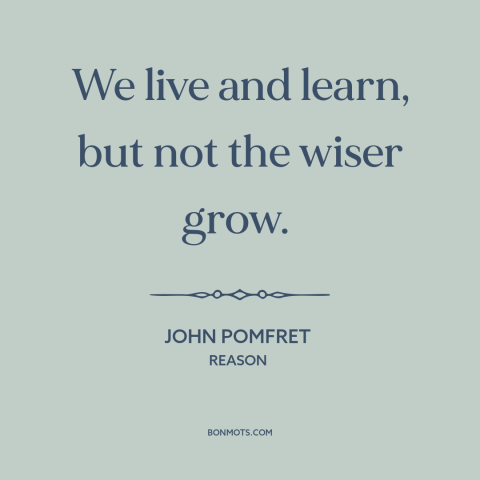 A quote by John Pomfret about life lessons: “We live and learn, but not the wiser grow.”