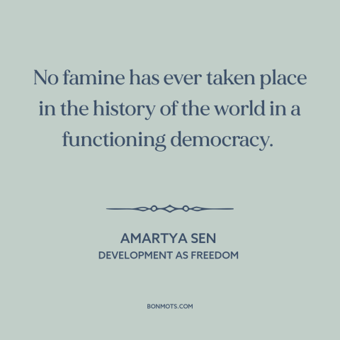 A quote by Amartya Sen about democracy: “No famine has ever taken place in the history of the world in a…”