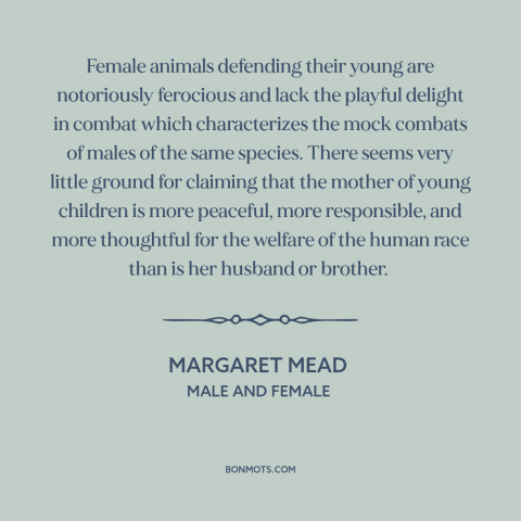 A quote by Margaret Mead about mothers and children: “Female animals defending their young are notoriously ferocious and…”