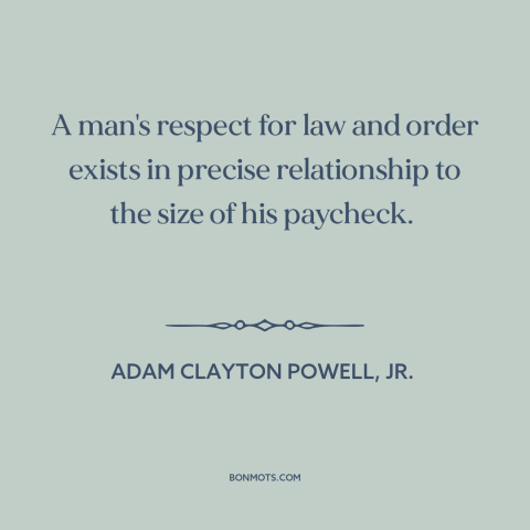 A quote by Adam Clayton Powell, Jr. about law and order: “A man's respect for law and order exists in precise relationship…”