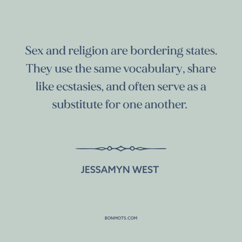 A quote by Jessamyn West about sex: “Sex and religion are bordering states. They use the same vocabulary, share like…”