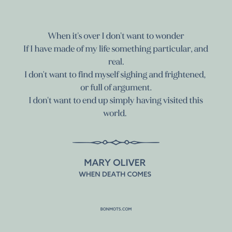 A quote by Mary Oliver about living life to the fullest: “When it's over I don't want to wonder If I have made of my…”