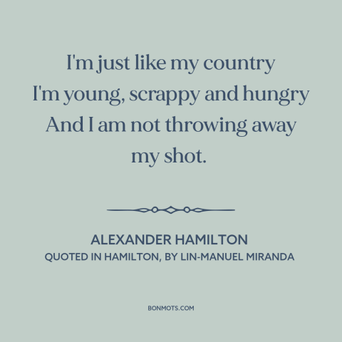 A quote by Lin-Manuel Miranda about ambition: “I'm just like my country I'm young, scrappy and hungry And I am not…”