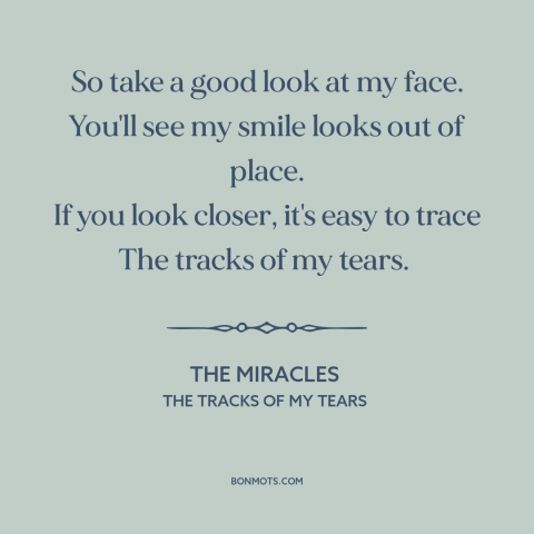 A quote by The Miracles about broken heart: “So take a good look at my face. You'll see my smile looks out of…”