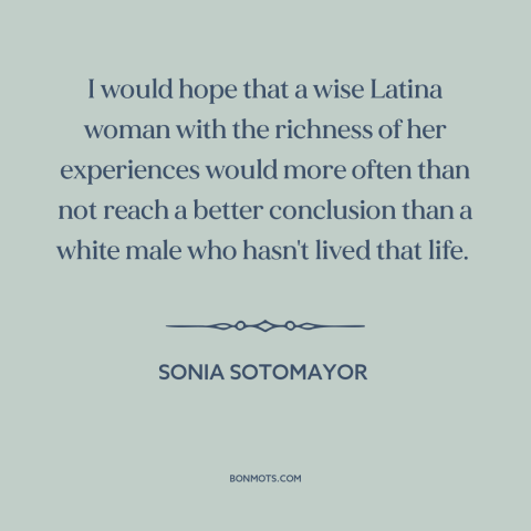 A quote by Sonia Sotomayer: “I would hope that a wise Latina woman with the richness of her experiences would more…”