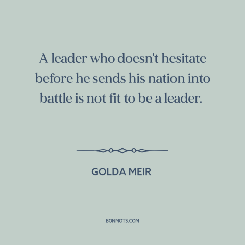 A quote by Golda Meir about going to war: “A leader who doesn't hesitate before he sends his nation into battle is not…”