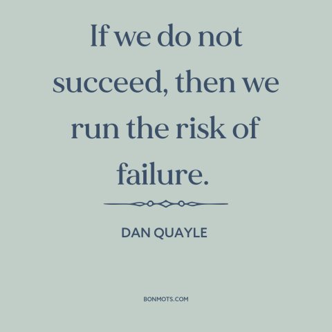 A quote by Dan Quayle about success and failure: “If we do not succeed, then we run the risk of failure.”