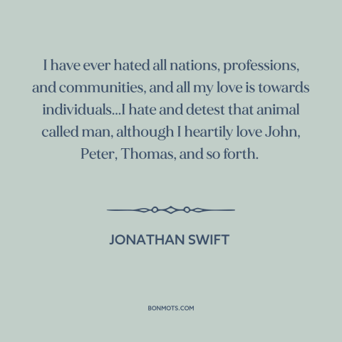 A quote by Jonathan Swift about individual vs. the collective: “I have ever hated all nations, professions, and…”