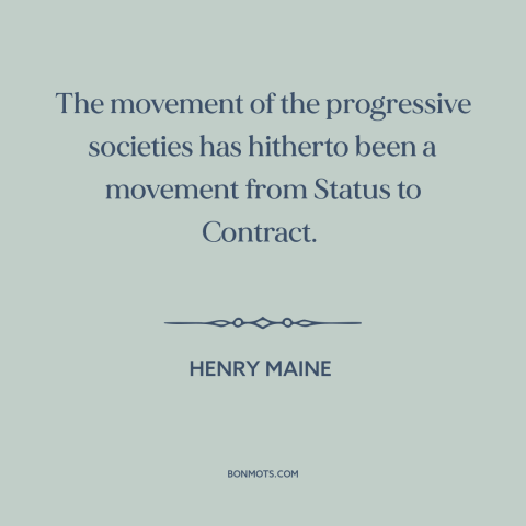 A quote by Henry Maine about progress: “The movement of the progressive societies has hitherto been a movement from Status…”