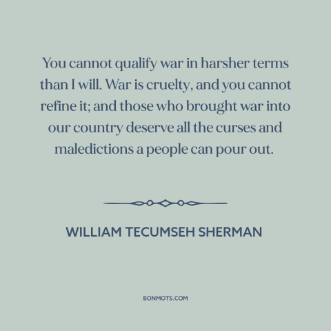 A quote by William Tecumseh Sherman about horrors of war: “You cannot qualify war in harsher terms than I will. War…”