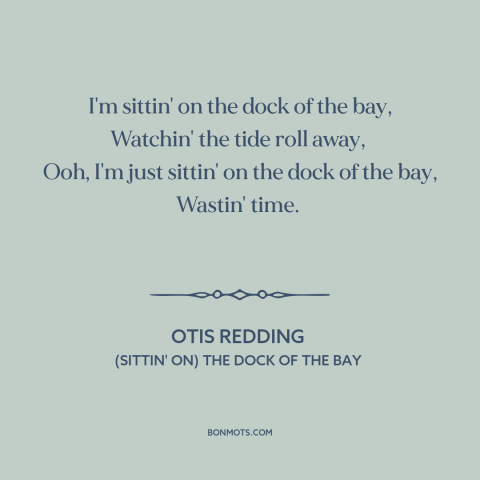 A quote by Otis Redding about killing time: “I'm sittin' on the dock of the bay, Watchin' the tide roll away…”