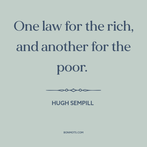 A quote by Hugh Sempill about legal inequality: “One law for the rich, and another for the poor.”