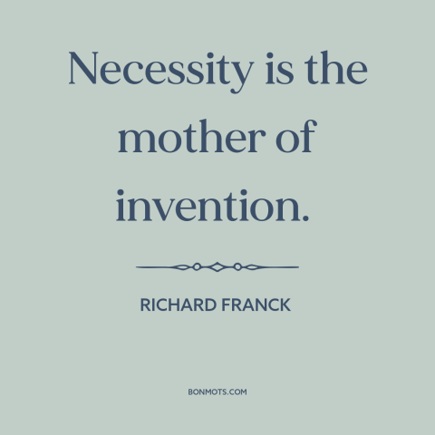 A quote by Richard Franck about invention: “Necessity is the mother of invention.”