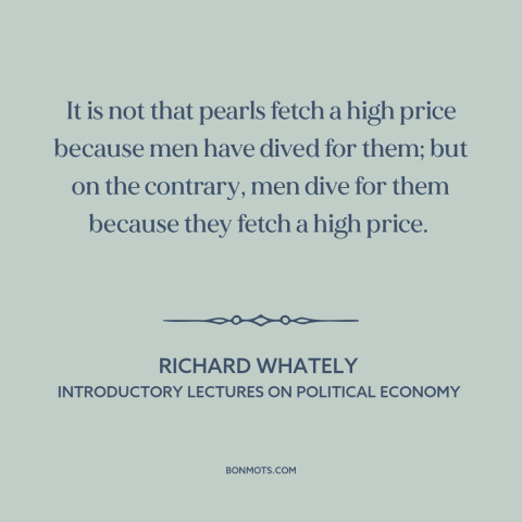 A quote by Richard Whately about what the world values: “It is not that pearls fetch a high price because men have dived…”